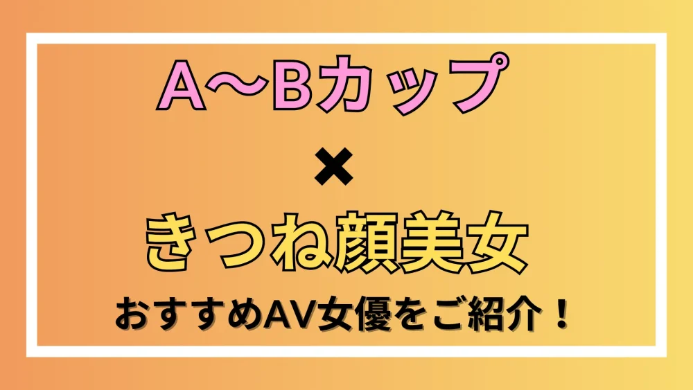 【A〜Bカップ×きつね顔美女】おすすめAV女優！
